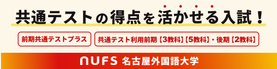 共通テストの得点を活かせる入試！前期共通テストプラス、共通テスト利用前期【3教科】【5教科】・後期【2教科】　NUFS　名古屋外国語大学